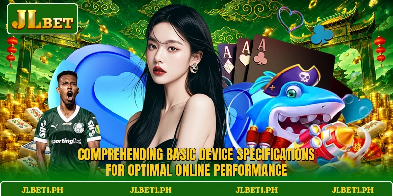Comprehending basic device specifications for optimal online performance